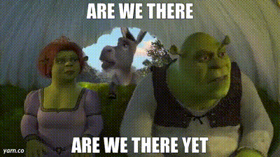 Are we there yet...? Asked Donkey from Shrek